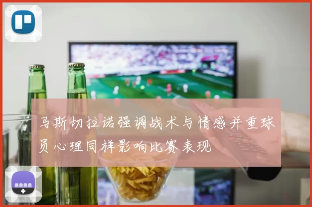 马斯切拉诺强调战术与情感并重球员心理同样影响比赛表现